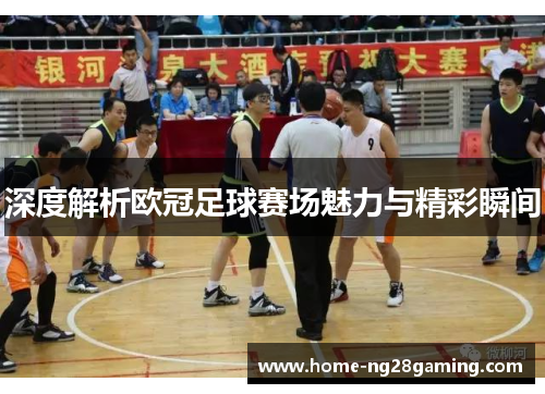 深度解析欧冠足球赛场魅力与精彩瞬间