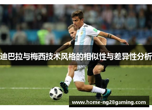 迪巴拉与梅西技术风格的相似性与差异性分析