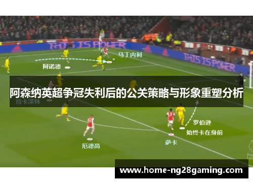 阿森纳英超争冠失利后的公关策略与形象重塑分析