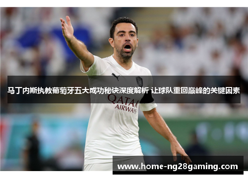 马丁内斯执教葡萄牙五大成功秘诀深度解析 让球队重回巅峰的关键因素