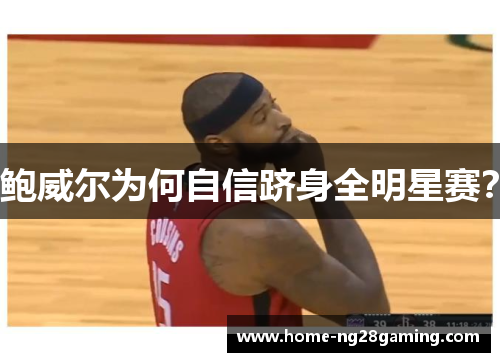 鲍威尔为何自信跻身全明星赛？