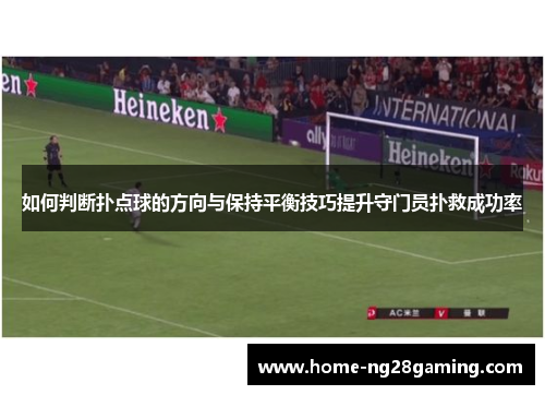 如何判断扑点球的方向与保持平衡技巧提升守门员扑救成功率