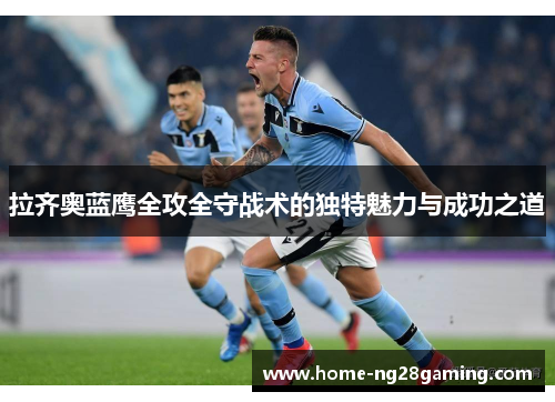 拉齐奥蓝鹰全攻全守战术的独特魅力与成功之道 拉齐奥蓝鹰全攻全守战术的独特魅力与成功之道