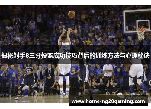 揭秘射手8三分投篮成功技巧背后的训练方法与心理秘诀 揭秘射手8三分投篮成功技巧背后的训练方法与心理秘诀