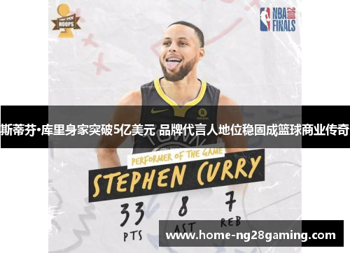 斯蒂芬·库里身家突破5亿美元 品牌代言人地位稳固成篮球商业传奇