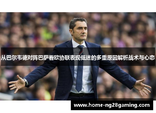 从巴尔韦德对阵巴萨看欧协联表现低迷的多重原因解析战术与心态