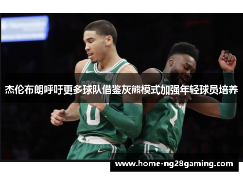 杰伦布朗呼吁更多球队借鉴灰熊模式加强年轻球员培养 杰伦布朗呼吁更多球队借鉴灰熊模式加强年轻球员培养