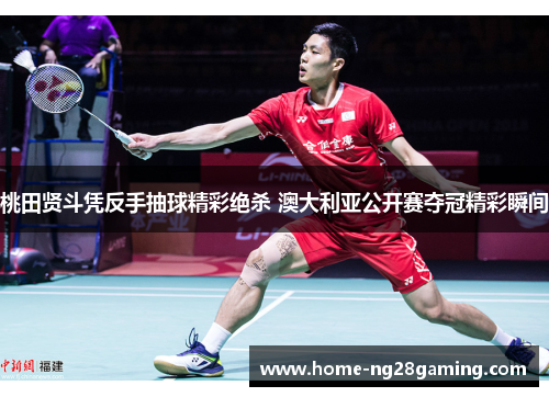 桃田贤斗凭反手抽球精彩绝杀 澳大利亚公开赛夺冠精彩瞬间 桃田贤斗凭反手抽球精彩绝杀 澳大利亚公开赛夺冠精彩瞬间