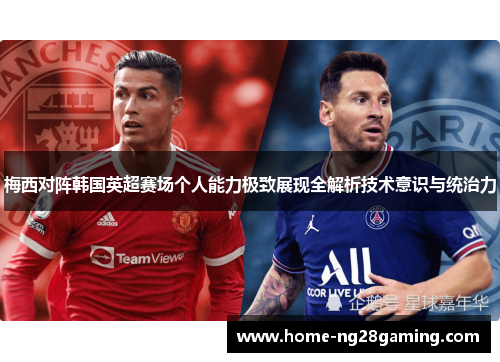 梅西对阵韩国英超赛场个人能力极致展现全解析技术意识与统治力 梅西对阵韩国英超赛场个人能力极致展现全解析技术意识与统治力
