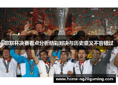 欧联杯决赛看点分析精彩对决与历史意义不容错过 欧联杯决赛看点分析精彩对决与历史意义不容错过