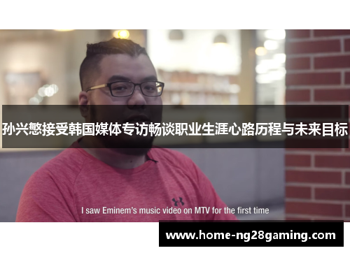 孙兴慜接受韩国媒体专访畅谈职业生涯心路历程与未来目标 孙兴慜接受韩国媒体专访畅谈职业生涯心路历程与未来目标