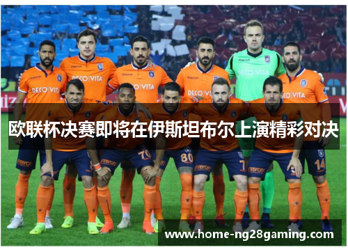欧联杯决赛即将在伊斯坦布尔上演精彩对决 欧联杯决赛即将在伊斯坦布尔上演精彩对决