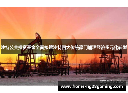 沙特公共投资基金全面接管沙特四大传统豪门加速经济多元化转型 沙特公共投资基金全面接管沙特四大传统豪门加速经济多元化转型