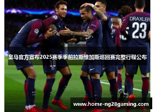 皇马官方宣布2025赛季季前拉斯维加斯巡回赛完整行程公布