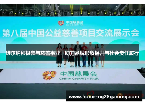 维尔纳积极参与慈善事业,助力品牌形象提升与社会责任履行 维尔纳积极参与慈善事业,助力品牌形象提升与社会责任履行