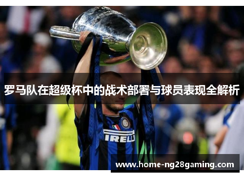 罗马队在超级杯中的战术部署与球员表现全解析