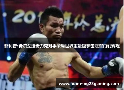 菲利普·希尔戈维奇力克对手荣膺世界重量级拳击冠军再创辉煌