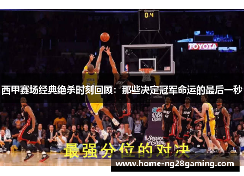 西甲赛场经典绝杀时刻回顾：那些决定冠军命运的最后一秒