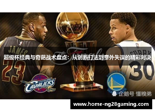 超级杯经典与奇葩战术盘点:从创新打法到意外失误的精彩对决 超级杯经典与奇葩战术盘点:从创新打法到意外失误的精彩对决