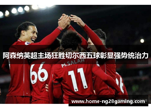 阿森纳英超主场狂胜切尔西五球彰显强势统治力 阿森纳英超主场狂胜切尔西五球彰显强势统治力