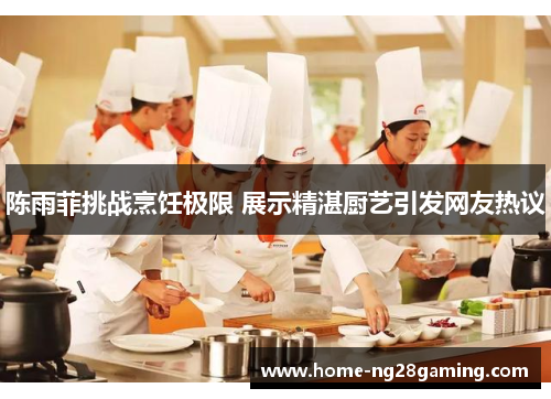 陈雨菲挑战烹饪极限 展示精湛厨艺引发网友热议